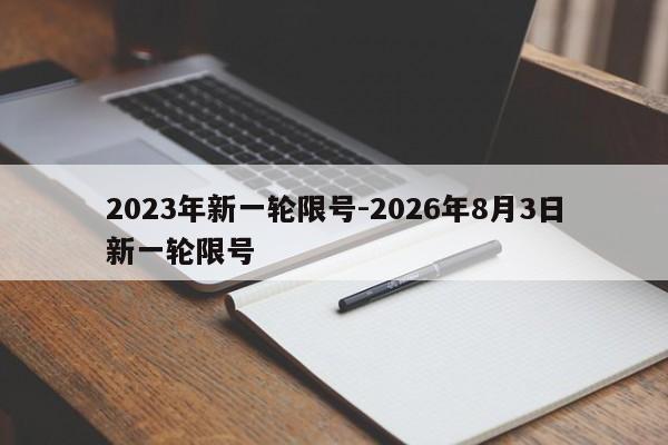 2023年新一轮限号-2026年8月3日新一轮限号