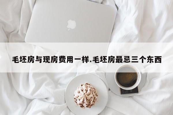毛坯房与现房费用一样.毛坯房最忌三个东西