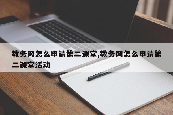 教务网怎么申请第二课堂,教务网怎么申请第二课堂活动