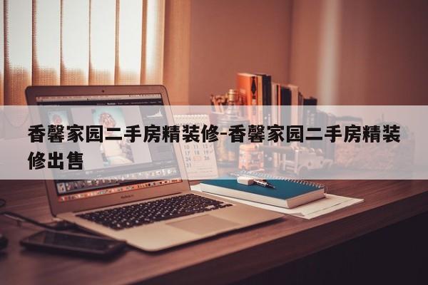 香馨家园二手房精装修-香馨家园二手房精装修出售