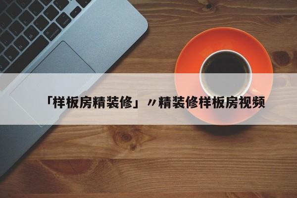 「样板房精装修」〃精装修样板房视频