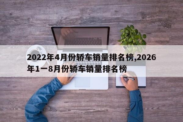 2022年4月份轿车销量排名榜,2026年1一8月份轿车销量排名榜