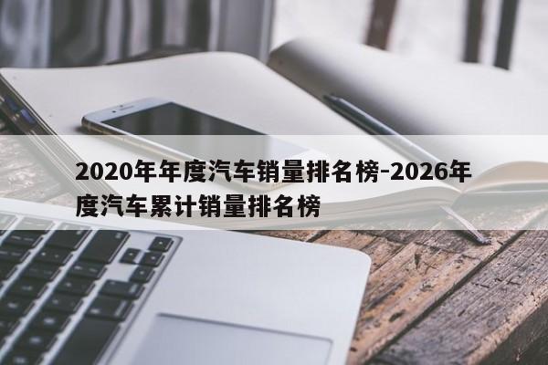 2020年年度汽车销量排名榜-2026年度汽车累计销量排名榜