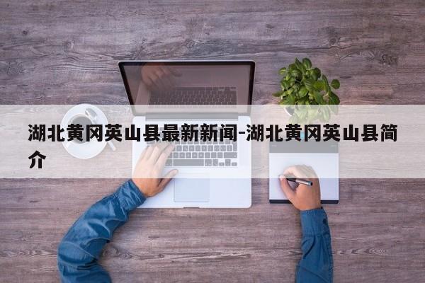 湖北黄冈英山县最新新闻-湖北黄冈英山县简介