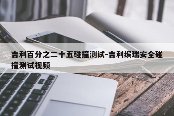 吉利百分之二十五碰撞测试-吉利缤瑞安全碰撞测试视频