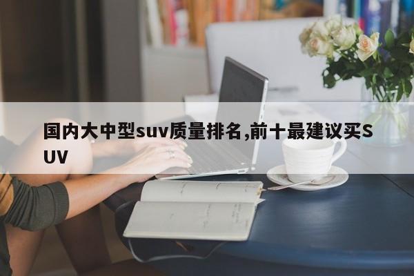 国内大中型suv质量排名,前十最建议买SUV